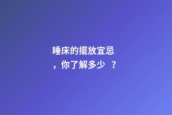 睡床的擺放宜忌，你了解多少？